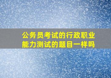 公务员考试的行政职业能力测试的题目一样吗