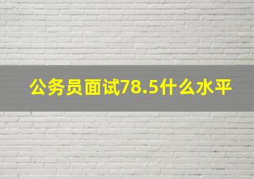 公务员面试78.5什么水平