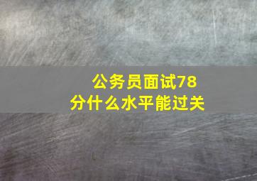 公务员面试78分什么水平能过关