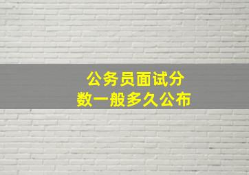 公务员面试分数一般多久公布