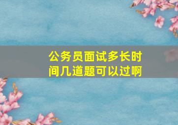 公务员面试多长时间几道题可以过啊