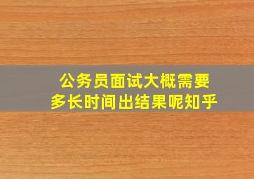 公务员面试大概需要多长时间出结果呢知乎