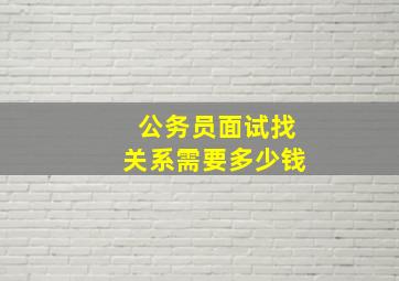 公务员面试找关系需要多少钱