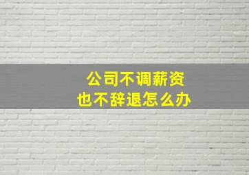 公司不调薪资也不辞退怎么办