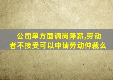 公司单方面调岗降薪,劳动者不接受可以申请劳动仲裁么