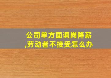 公司单方面调岗降薪,劳动者不接受怎么办