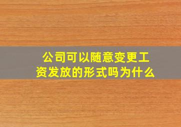 公司可以随意变更工资发放的形式吗为什么