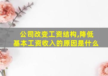 公司改变工资结构,降低基本工资收入的原因是什么