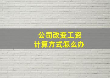 公司改变工资计算方式怎么办