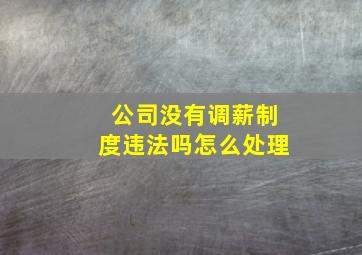 公司没有调薪制度违法吗怎么处理