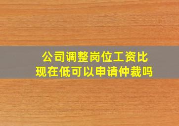 公司调整岗位工资比现在低可以申请仲裁吗