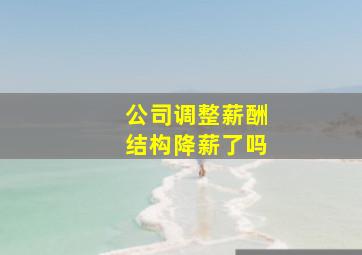 公司调整薪酬结构降薪了吗