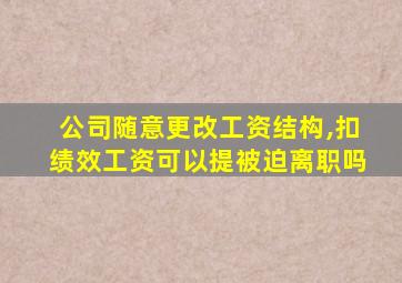 公司随意更改工资结构,扣绩效工资可以提被迫离职吗