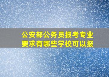 公安部公务员报考专业要求有哪些学校可以报