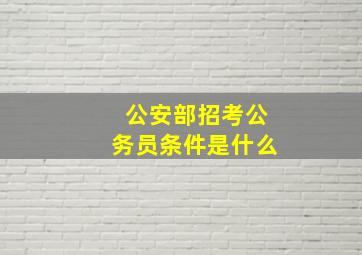 公安部招考公务员条件是什么