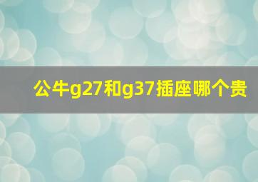 公牛g27和g37插座哪个贵