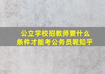 公立学校招教师要什么条件才能考公务员呢知乎