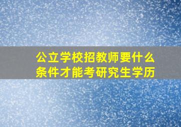 公立学校招教师要什么条件才能考研究生学历