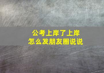 公考上岸了上岸怎么发朋友圈说说