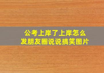 公考上岸了上岸怎么发朋友圈说说搞笑图片