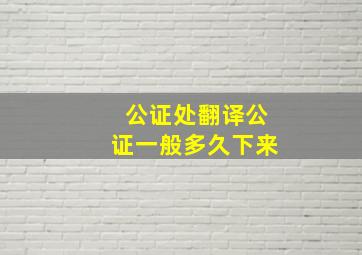 公证处翻译公证一般多久下来