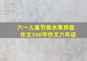 六一儿童节做水果拼盘作文500字作文六年级