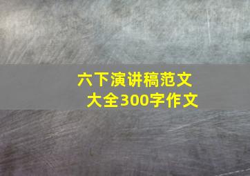 六下演讲稿范文大全300字作文