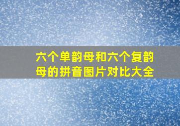 六个单韵母和六个复韵母的拼音图片对比大全