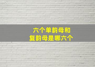 六个单韵母和复韵母是哪六个