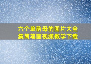 六个单韵母的图片大全集简笔画视频教学下载