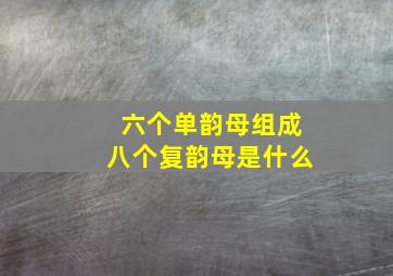 六个单韵母组成八个复韵母是什么