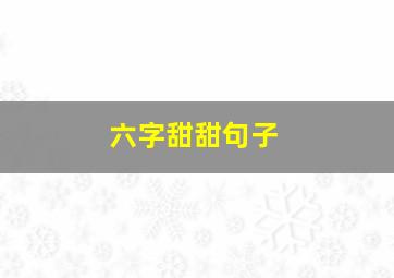 六字甜甜句子