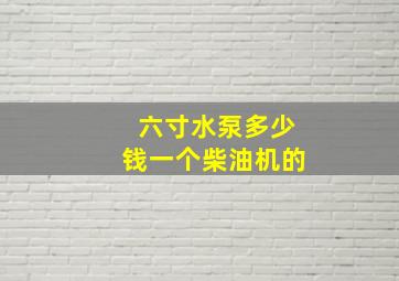 六寸水泵多少钱一个柴油机的