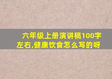 六年级上册演讲稿100字左右,健康饮食怎么写的呀