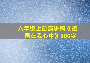 六年级上册演讲稿《祖国在我心中》500字