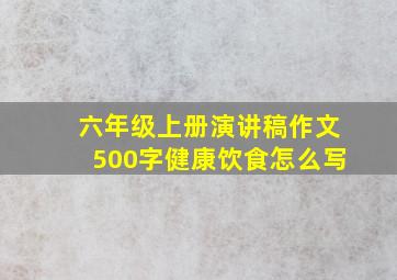 六年级上册演讲稿作文500字健康饮食怎么写