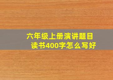 六年级上册演讲题目读书400字怎么写好