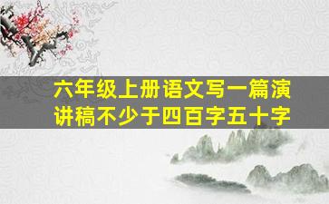 六年级上册语文写一篇演讲稿不少于四百字五十字