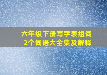 六年级下册写字表组词2个词语大全集及解释