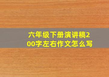 六年级下册演讲稿200字左右作文怎么写