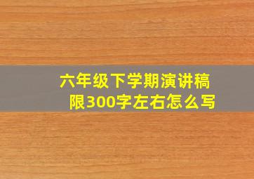 六年级下学期演讲稿限300字左右怎么写