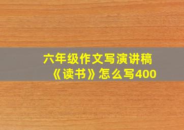 六年级作文写演讲稿《读书》怎么写400