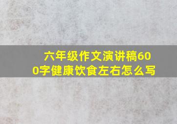 六年级作文演讲稿600字健康饮食左右怎么写