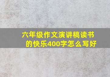 六年级作文演讲稿读书的快乐400字怎么写好