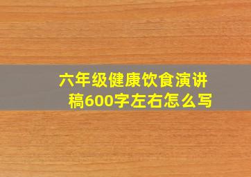 六年级健康饮食演讲稿600字左右怎么写