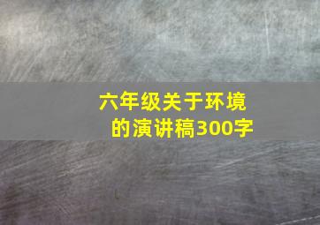 六年级关于环境的演讲稿300字