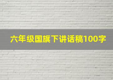 六年级国旗下讲话稿100字