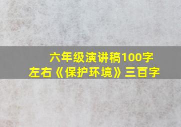 六年级演讲稿100字左右《保护环境》三百字