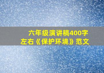 六年级演讲稿400字左右《保护环境》范文