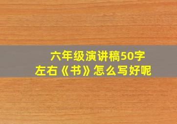 六年级演讲稿50字左右《书》怎么写好呢